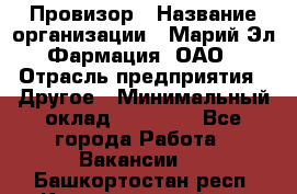 Провизор › Название организации ­ Марий Эл-Фармация, ОАО › Отрасль предприятия ­ Другое › Минимальный оклад ­ 25 000 - Все города Работа » Вакансии   . Башкортостан респ.,Караидельский р-н